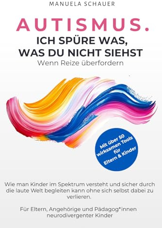 AUTISMUS. ICH SPÜRE WAS, WAS DU NICHT SIEHST. Wenn Reize überfordern.: Wie man Kinder im Spektrum versteht und sicher durch die laute Welt begleiten ... und Pädagog*innen neurodivergenter Kinder