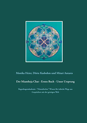 Der Miantheja Chat - Erstes Buch - Unser Ursprung: Regenbogenakademie -Himmlisches Wissen für irdische Wege aus Gesprächen mit der geistigen Welt (Der Miantheja Chat - Regenbogenakademie)