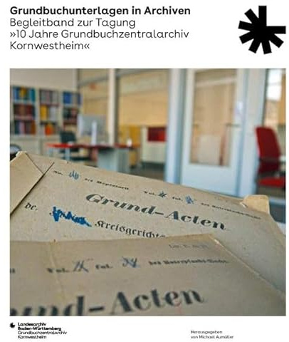 Grundbuchunterlagen in Archiven: Begleitband zur Tagung „10 Jahre Grundbuchzentralarchiv Kornwestheim“ (Sonderveröffentlichungen des Landesarchivs Baden-Württemberg)