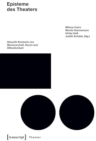 Episteme des Theaters: Aktuelle Kontexte von Wissenschaft, Kunst und Öffentlichkeit (unter Mitarbeit von Sarah Wessels)
