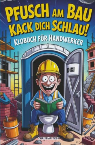 Pfusch am Bau Kack dich schlau! - Das Klobuch für Handwerker: Lustige Sammlung aus unnützem Wissen, schrägen Baustellengeschichten und Rätseln: Das ... die den Bau (und das stille Örtchen) lieben!
