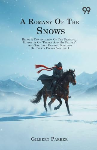 A Romany Of The Snows: Being A Continuation Of The Personal Histories Of Pierre And His People And The Last Existing Records Of Pretty Pierre Volume 1
