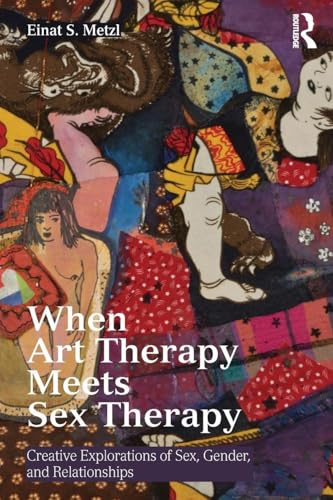 When Art Therapy Meets Sex Therapy: Creative Explorations of Sex, Gender, and Relationships
