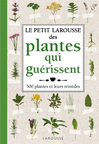 Le Petit Larousse des plantes qui guérissent: 500 plantes et leurs remèdes