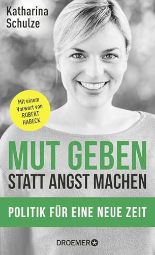 Mut geben, statt Angst machen: Politik für eine neue Zeit - Mit einem Vorwort von Robert Habeck