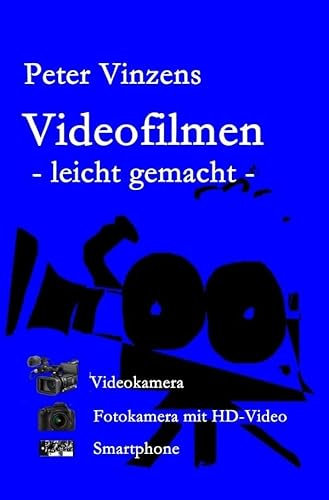 Videofilmen - leicht gemacht -: Das Praxisbuch