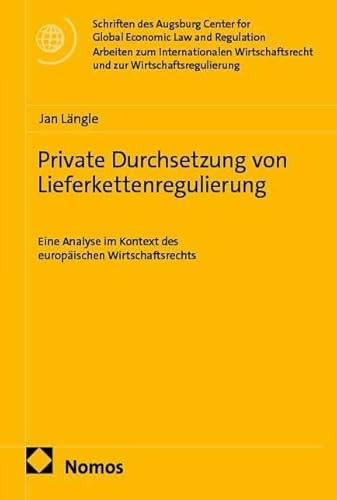 Private Durchsetzung von Lieferkettenregulierung: Eine Analyse im Kontext des europäischen Wirtschaftsrechts (Schriften des Augsburg Center for Global ... und zur Wirtschaftsregulierung)