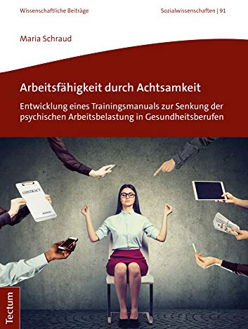 Arbeitsfähigkeit durch Achtsamkeit: Entwicklung eines Trainingsmanuals zur Senkung der psychischen Arbeitsbelastung in Gesundheitsberufen ... aus dem Tectum Verlag: Sozialwissenschaften)