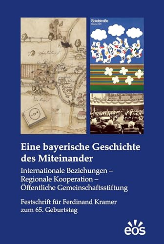 Eine bayerische Geschichte des Miteinander: Internationale Beziehungen – Regionale Kooperation – Öffentliche Gemeinschaftsstiftung. Festschrift für Ferdinand Kramer zum 65. Geburtstag
