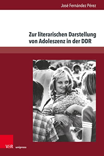 Zur literarischen Darstellung von Adoleszenz in der DDR: Entwicklungen der Gegenwartsliteratur seit 2000 (Deutschsprachige Gegenwartsliteratur und Medien)