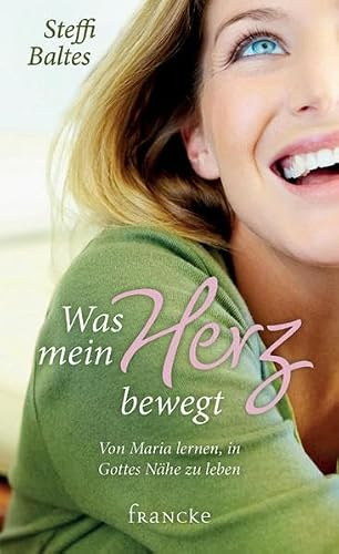 Was mein Herz bewegt: Von Maria lernen, in Gottes Nähe zu leben