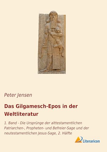 Das Gilgamesch-Epos in der Weltliteratur: 1. Band - Die Ursprünge der alttestamentlichen Patriarchen-, Propheten- und Befreier-Sage und der neutestamentlichen Jesus-Sage, 2. Hälfte