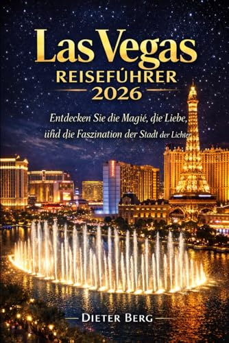 Las Vegas Reiseführer 2026: Entdecken Sie die Magie, die Liebe und die Faszination der Stadt der Lichter