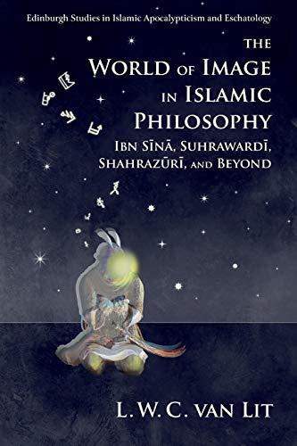 The World of Image in Islamic Philosophy: Ibn Sina, Suhrawardi, Shahrazuri and Beyond (Edinburgh Studies in Islamic Apocalypticism and Eschatology)