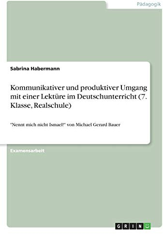 Kommunikativer und produktiver Umgang mit einer Lektüre im Deutschunterricht (7. Klasse, Realschule): Nennt mich nicht Ismael! von Michael Gerard Bauer