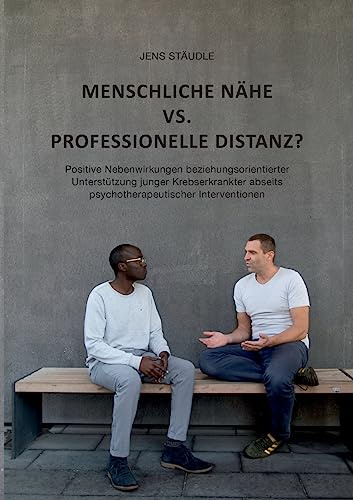 Menschliche Nähe vs. professionelle Distanz?: Positive Nebenwirkungen beziehungsorientierter Unterstützung junger Krebserkrankter abseits psychotherapeutischer Interventionen