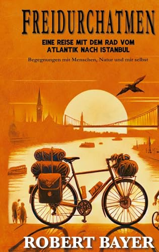 Freidurchatmen: Eine Reise mit dem Rad vom Atlantik nach Istanbul Begegnungen mit Menschen, Natur und mir selbst.