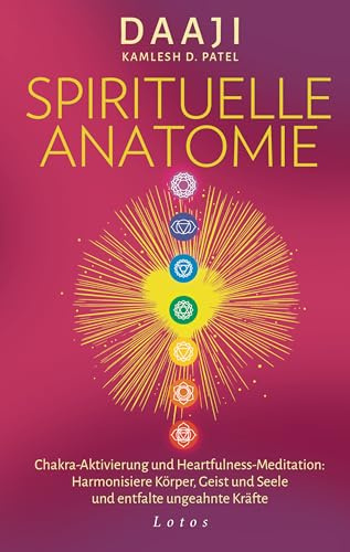 Spirituelle Anatomie: Chakra-Aktivierung und Heartfulness-Meditation: Harmonisiere Körper, Geist und Seele und entfalte ungeahnte Kräfte