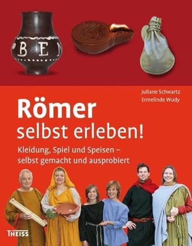 Römer selbst erleben!: Kleidung, Spiel und Speisen – selbst gemacht und ausprobiert