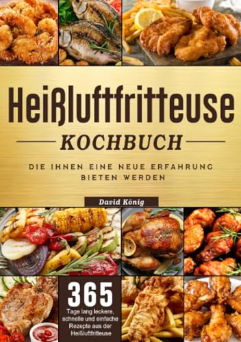 Heißluftfritteuse Kochbuch: 365 Tage lang leckere, schnelle und einfache Rezepte aus der Heißluftfritteuse, die Ihnen eine neue Erfahrung bieten werden