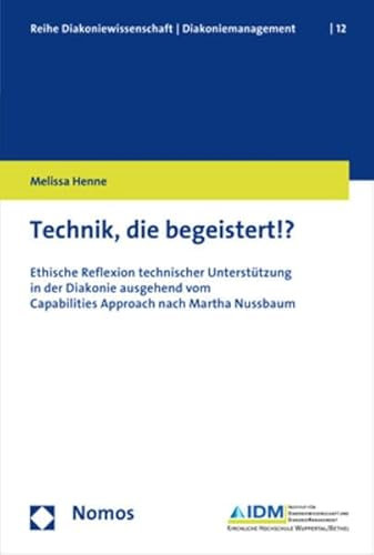 Technik, die begeistert!?: Ethische Reflexion technischer Unterstützung in der Diakonie ausgehend vom Capabilities Approach nach Martha Nussbaum ... │ Diakoniemanagement, Band 12)