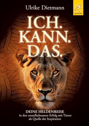 ICH. KANN. DAS.: Deine Heldenreise in den unaufhaltsamen Erfolg mit Tieren als Quelle der Inspiration
