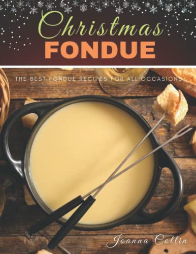 Christmas Fondue: The Best Fondue Recipes for All Occasions