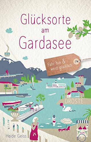 Glücksorte am Gardasee: Fahr hin & werd glücklich - mit 80 ausgewählten Highlights und Geheimtipps für besondere Entdeckungen, Ausflüge und Kurztrips