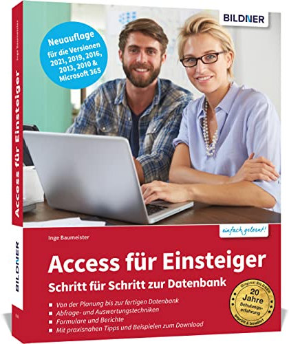 Access für Einsteiger - Schritt für Schritt zur Datenbank: Die verständliche Anleitung für die Versionen 2021, 2019, 2016, 2013, 2010 & Microsoft 365