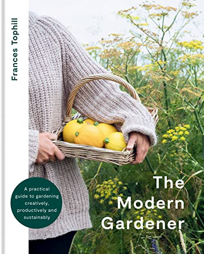 The Modern Gardener: A practical guide to gardening creatively, productively and sustainably