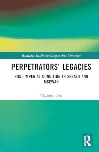 Perpetrators’ Legacies: Post-imperial Condition in Sebald and McEwan (Routledge Studies in Comparative Literature)