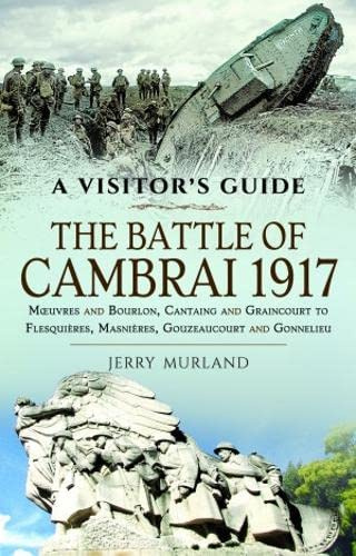 The Battle of Cambrai 1917: Moeuvres and Bourlon, Cantaing and Graincourt to Flesquieres, Masnieres, Gouzeaucourt and Gonnelieu (Visitor's Guide)