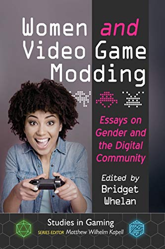 Women and Video Game Modding: Essays on Gender and the Digital Community (Studies in Gaming)