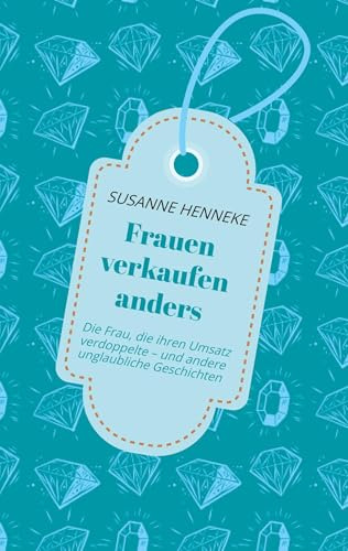 Frauen verkaufen anders: Die Frau, die ihren Umsatz verdoppelte – und andere unglaubliche Geschichten