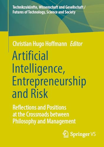 Artificial Intelligence, Entrepreneurship and Risk: Reflections and Positions at the Crossroads between Philosophy and Management (Technikzukünfte, ... / Futures of Technology, Science and Society)