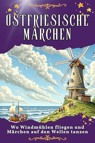 Ostfriesische Märchen: Wo Windmühlen fliegen und Märchen auf den Wellen tanzen. Genial lustiges Humorbuch - das perfekte Geschenk für Weihnachten und Geburtstag