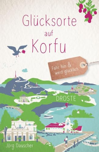 Glücksorte auf Korfu: Fahr hin & werd glücklich - mit 80 ausgewählten Highlights und Geheimtipps für besondere Entdeckungen, Ausflüge und Kurztrips