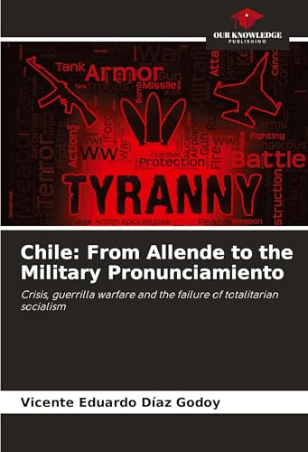 Chile: From Allende to the Military Pronunciamiento: Crisis, guerrilla warfare and the failure of totalitarian socialism