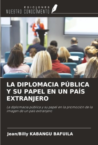 LA DIPLOMACIA PÚBLICA Y SU PAPEL EN UN PAÍS EXTRANJERO: La diplomacia pública y su papel en la promoción de la imagen de un país extranjero