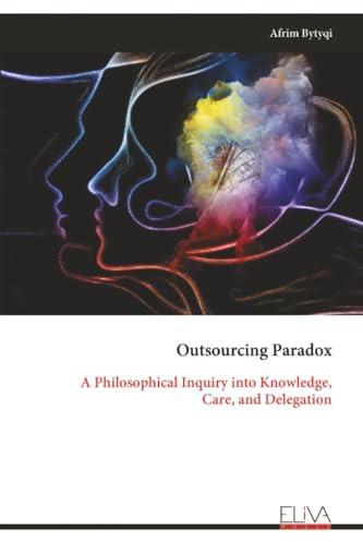 Outsourcing Paradox: A Philosophical Inquiry into Knowledge, Care, and Delegation
