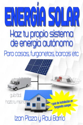 Energía solar. Haz tu propio sistema de energía autónomo: Para casas, furgonetas, barcos etc. + Guía de instalación en furgoneta camper