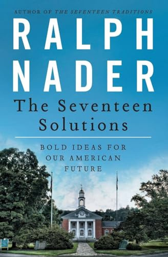 The Seventeen Solutions: Bold Ideas for Our American Future – Ralph Nader on Progressive Political and Economic Reform