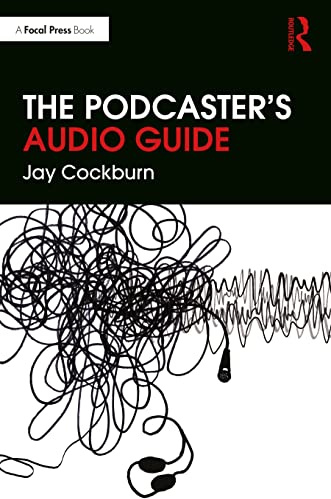 The Podcaster's Audio Guide: A DIY guide to recording, mixing and editing sound for podcasts