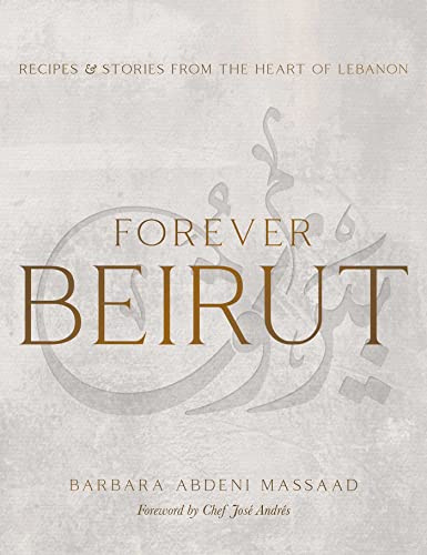 Forever Beirut: Recipes And Stories From The Heart Of Lebanon (Cooking with Barbara Abdeni Massaad)