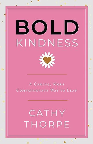 Bold Kindness: A Caring, More Compassionate Way to Lead