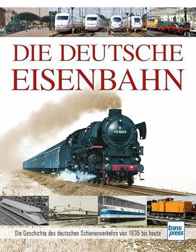 Die Deutsche Eisenbahn: Die Geschichte des deutschen Schienenverkehrs von 1835 bis heute
