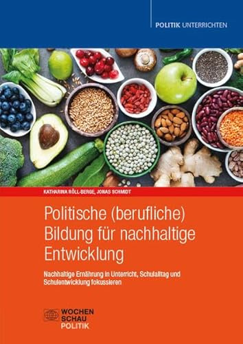 Politische (berufliche) Bildung für nachhaltige Entwicklung: Nachhaltige Ernährung in Unterricht, Schulalltag und Schulentwicklung fokussieren (Politik unterrichten)