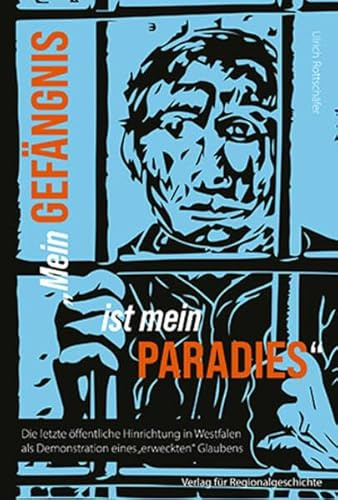 »Mein Gefängnis ist mein Paradies«: Die letzte öffentliche Hinrichtung in Westfalen als Demonstration eines »erweckten« Glaubens (Verlag für Regionalgeschichte)