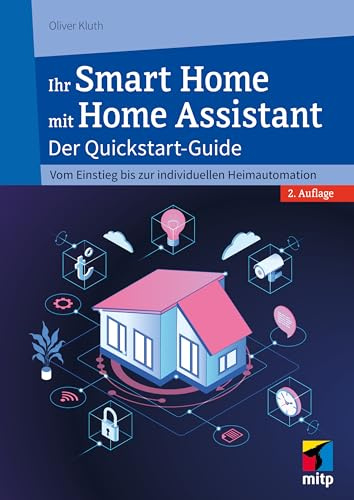 Ihr Smart Home mit Home Assistant: Der Quickstart-Guide - Vom Einstieg bis zur individuellen Heimautomation (mitp Anwendungen)