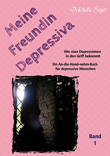 Meine Freundin Depressiva Band 1: Wie man Depressionen in den Griff bekommt Ein An-die-Hand-nehm-Buch für depressive Menschen (Depressionen in den Griff bekommen)